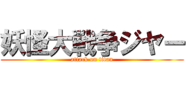 妖怪大戦争ジヤー (attack on titan)