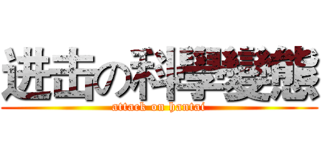 进击の科學變態 (attack on hantai)