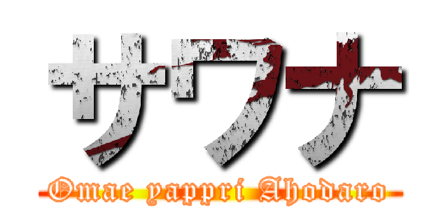 サワナ (Omae yappri Ahodaro)