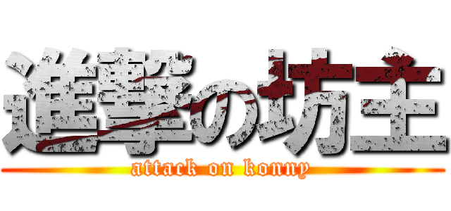 進撃の坊主 (attack on konny)