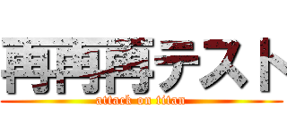 再再再テスト (attack on titan)