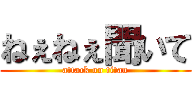 ねぇねぇ聞いて (attack on titan)