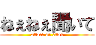 ねぇねぇ聞いて (attack on titan)