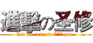 進擊の圣修 (Let me come to *** you )