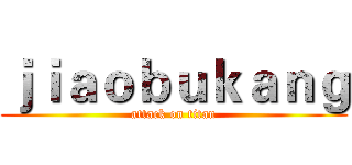 ｊｉａｏｂｕｋａｎｇ (attack on titan)