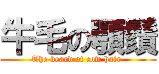 牛毛の顎鬚 (The beard of cow hair )