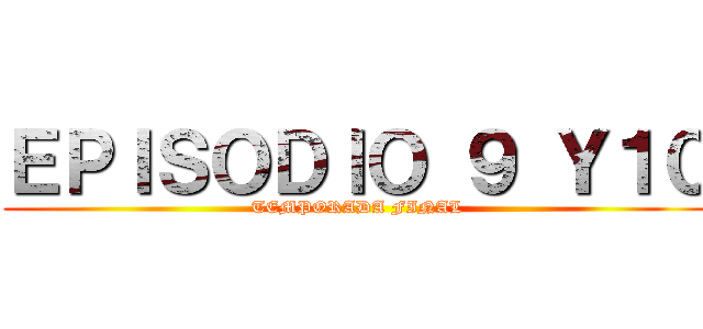 ＥＰＩＳＯＤＩＯ ９ Ｙ１０ (TEMPORADA FINAL)