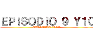 ＥＰＩＳＯＤＩＯ ９ Ｙ１０ (TEMPORADA FINAL)
