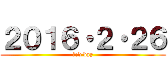 ２０１６・２・２６ (ｒed day)