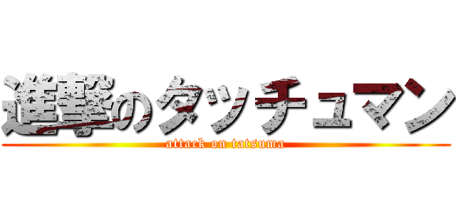 進撃のタッチュマン (attack on tatsuma)