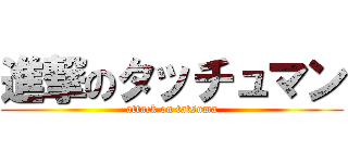 進撃のタッチュマン (attack on tatsuma)