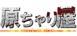 原ちゃり屋 (attack on titan)