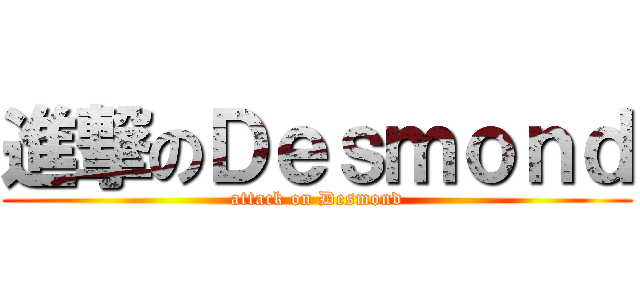 進撃のＤｅｓｍｏｎｄ (attack on Desmond)