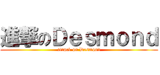 進撃のＤｅｓｍｏｎｄ (attack on Desmond)