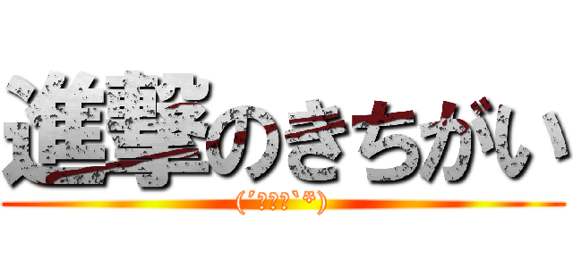 進撃のきちがい ((´へωへ`*))