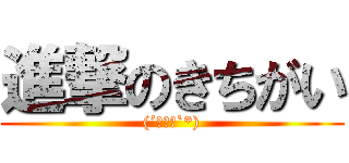 進撃のきちがい ((´へωへ`*))