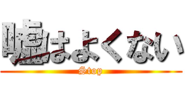 嘘はよくない (Stop)