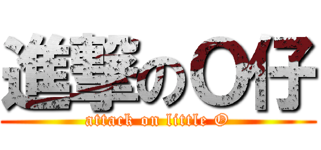 進撃のＯ仔 (attack on little O)