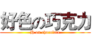 好色の巧克力 (H on chocolate)