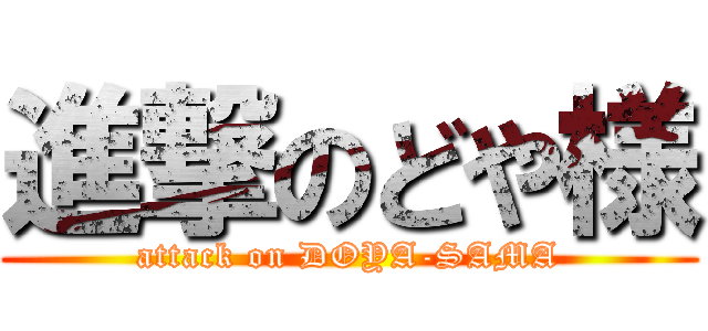 進撃のどや様 (attack on DOYA-SAMA)