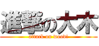 進撃の大木 (attack on wood!)