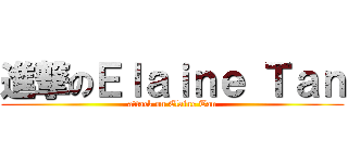 進撃のＥｌａｉｎｅ Ｔａｎ (attack on Elaine Tan)