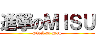 進撃のＭＩＳＵ (attack on misu)