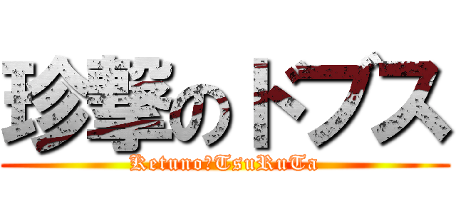 珍撃のドブス (Ketuno　TsuRuTa)