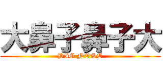 大鼻子鼻子大 (BIG NOSE)