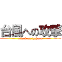 台風への攻撃 (attack on typhoon)