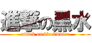 進撃の黑水 (attack on blackwater)