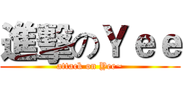 進擊のＹｅｅ (attack on Yee~)