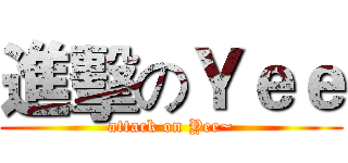 進擊のＹｅｅ (attack on Yee~)