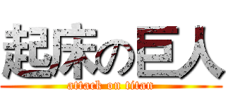 起床の巨人 (attack on titan)