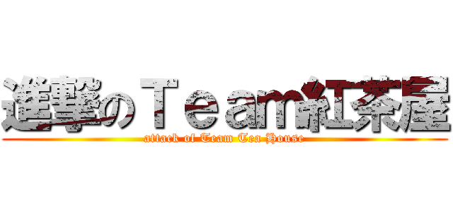 進撃のＴｅａｍ紅茶屋 (attack of Team Tea House)