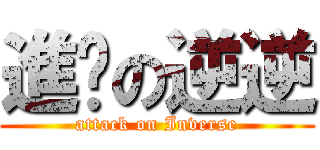 進擊の逆逆 (attack on Inverse)