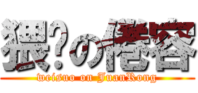 猥琐の倦容 (weisuo on JuanRong)