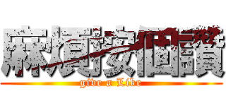 麻煩按個讚 (give a Like)