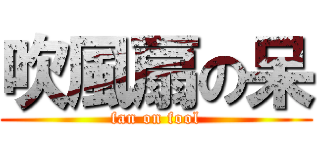 吹風扇の呆 (fan on fool)