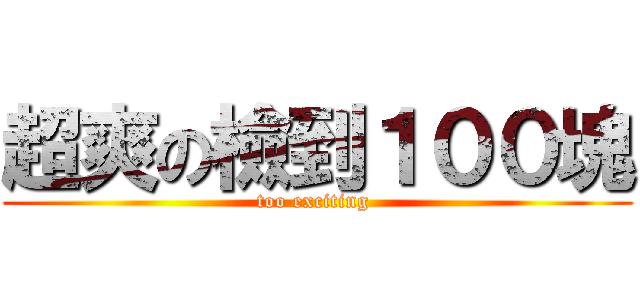 超爽の檢到１００塊 (too exciting )