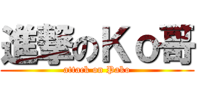 進撃のＫｏ哥 (attack on Pako)