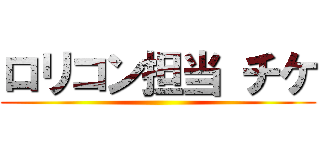 ロリコン担当 チケ ()