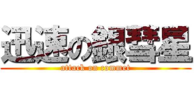 迅速の銀彗星 (attack on commet)