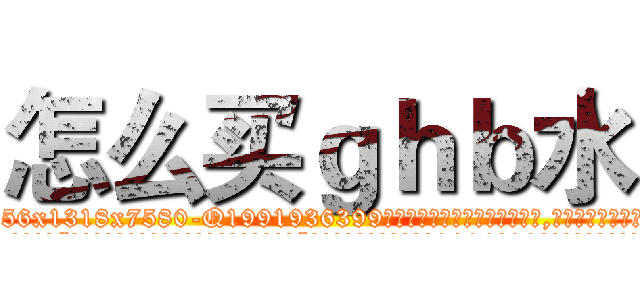 怎么买ｇｈｂ水 (怎么买ghb水【电.话156x1318x7580-Q1991936399鑫宏药业】我们做的是长期生意,靠的是老客户长期支持
参考消息网2月20日报道 韩媒称，“剩女多、离婚率高的城市，房价一定会上涨。”这是中国经济学家金岩石2016年12月参加在上海举行的房地产相关论坛时说的话。
)