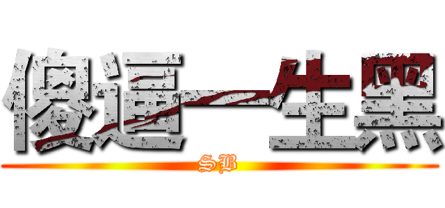 傻逼一生黑 (SB)