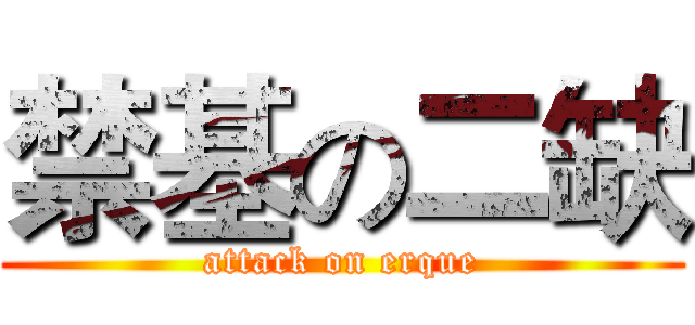 禁基の二缺 (attack on erque)
