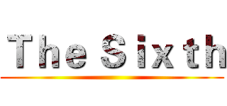 Ｔｈｅ Ｓｉｘｔｈ ()