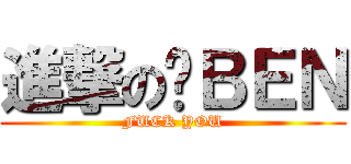 進撃の啊ＢＥＮ (FUCK YOU)