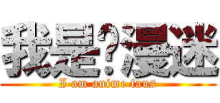 我是动漫迷 (I am anime fans)