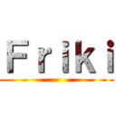 Ｆｒｉｋｉ ()